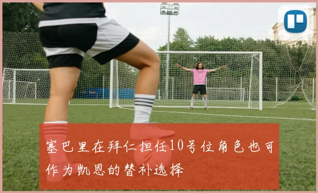 塞巴里在拜仁担任10号位角色也可作为凯恩的替补选择