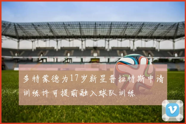 多特蒙德为17岁新星普拉特斯申请训练许可提前融入球队训练