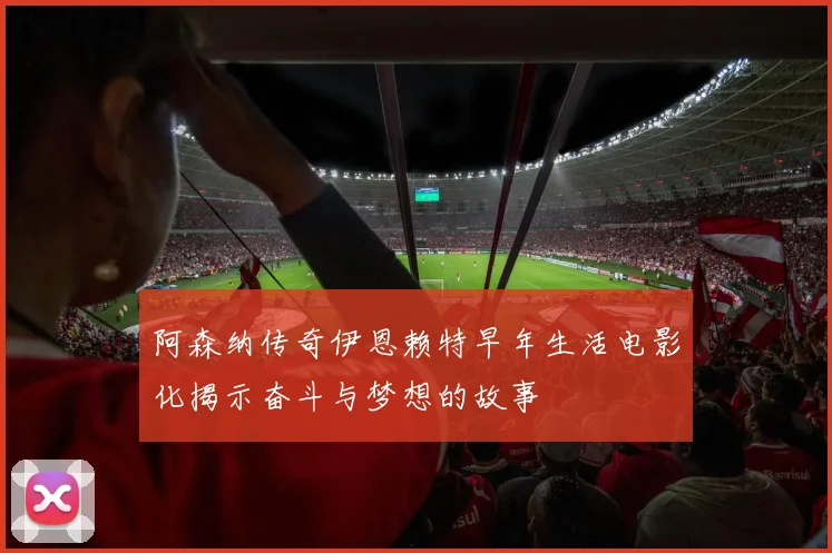 阿森纳传奇伊恩赖特早年生活电影化揭示奋斗与梦想的故事