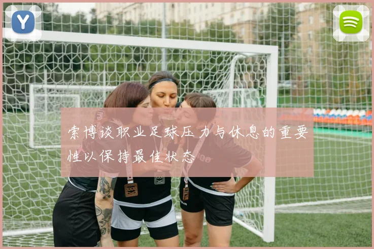 索博谈职业足球压力与休息的重要性以保持最佳状态