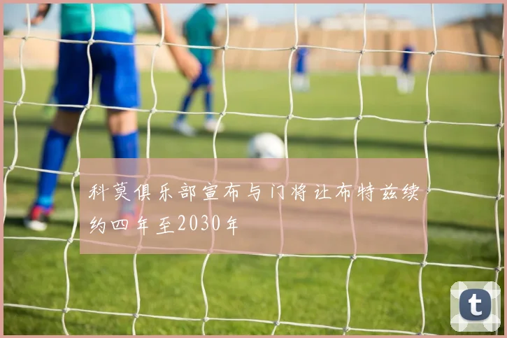 科莫俱乐部宣布与门将让布特兹续约四年至2030年