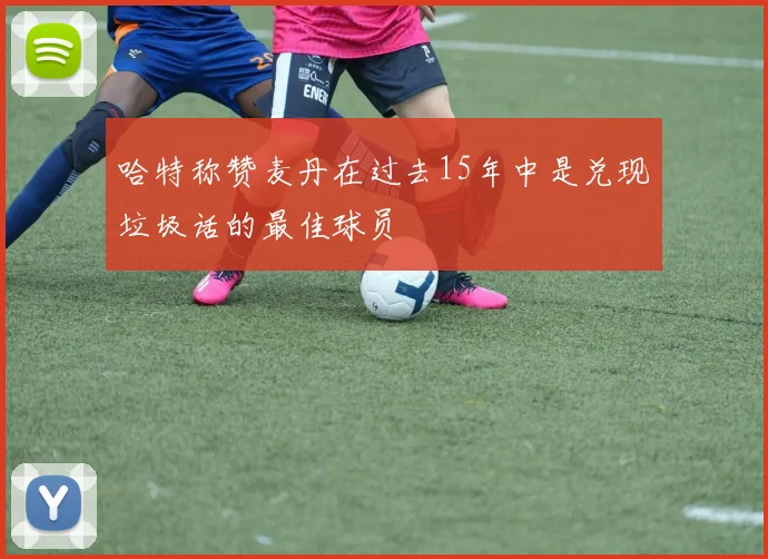 哈特称赞麦丹在过去15年中是兑现垃圾话的最佳球员
