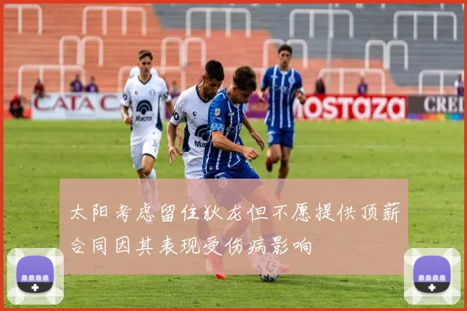 太阳考虑留住狄龙但不愿提供顶薪合同因其表现受伤病影响