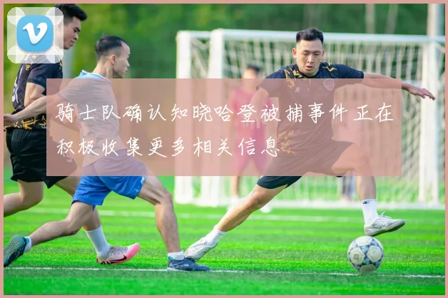 骑士队确认知晓哈登被捕事件正在积极收集更多相关信息