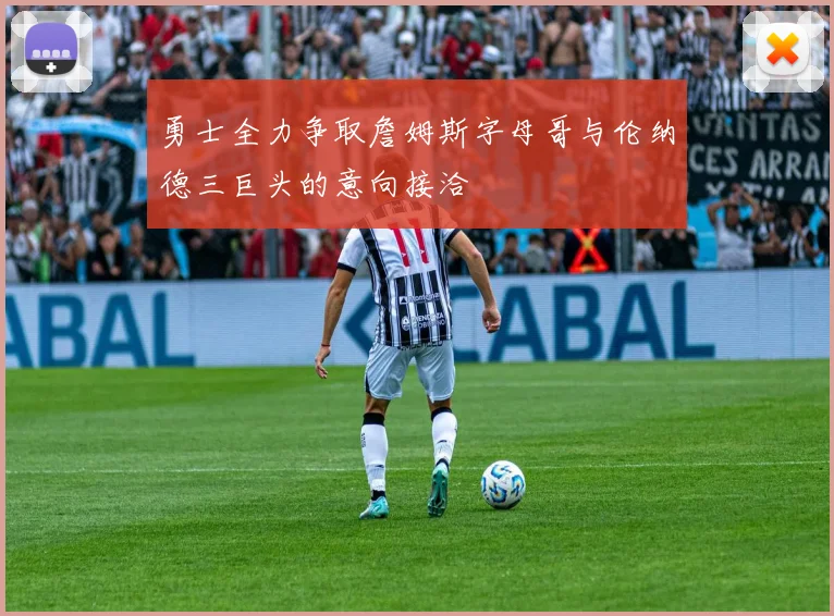 勇士全力争取詹姆斯字母哥与伦纳德三巨头的意向接洽