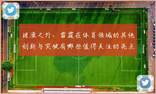 搓澡之外，雷霆在体育领域的其他创新与突破有哪些值得关注的亮点